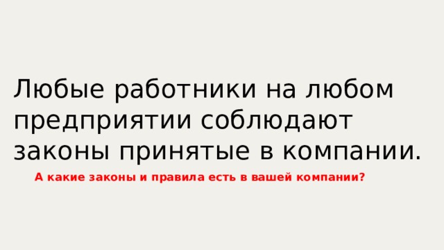 Любые работники на любом предприятии соблюдают законы принятые в компании. А какие законы и правила есть в вашей компании? 