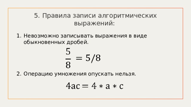 5. Правила записи алгоритмических выражений: Невозможно записывать выражения в виде обыкновенных дробей. Операцию умножения опускать нельзя.           