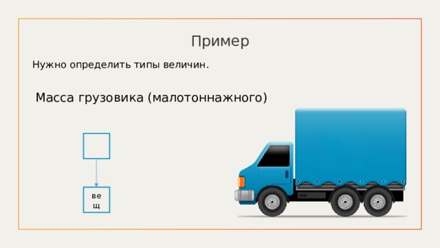 Пример Нужно определить типы величин. Масса грузовика (малотоннажного)   вещ 