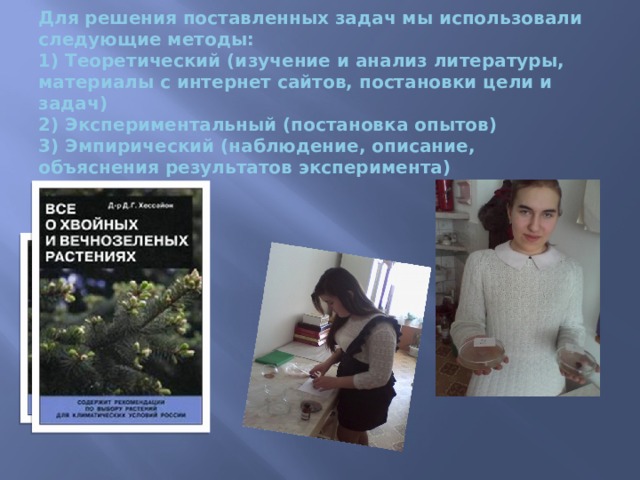Для решения поставленных задач мы использовали следующие методы:  1) Теоретический (изучение и анализ литературы, материалы с интернет сайтов, постановки цели и задач)  2) Экспериментальный (постановка опытов)  3) Эмпирический (наблюдение, описание, объяснения результатов эксперимента)   