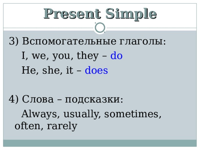 Present Simple 3) Вспомогательные глаголы :  I, we, you, they – do  He, she, it – does  4) Слова – подсказки:  Always, usually, sometimes, often, rarely 