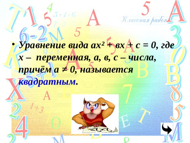 Уравнение вида ах ² + вх + с = 0, где х – переменная, а, в, с – числа, причём а ≠ 0, называется квадратным . 