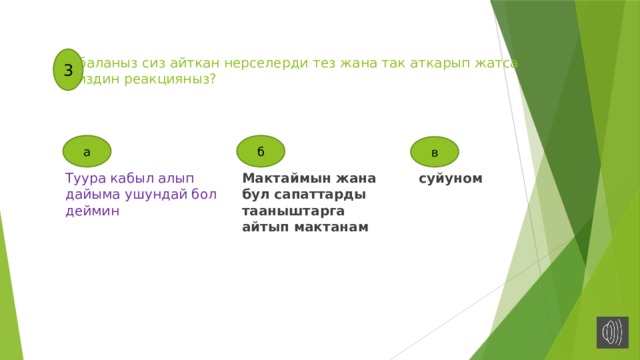 3  баланыз сиз айткан нерселерди тез жана так аткарып жатса сиздин реакцияныз? а б в Туура кабыл алып дайыма ушундай бол деймин Мактаймын жана бул сапаттарды тааныштарга айтып мактанам суйуном 