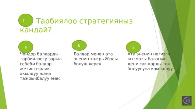 7  Тарбиялоо стратегияныз кандай? б а в Чондор балдарды тарбиялоосу зарыл себеби балдар жетишээрлик акылдуу жана тажрыйбалуу эмес Балдар менен ата эненин тажрыйбасы болуш керек Ата эненин негизги кызматы баланын дени сак.карды ток болуусуна кам коруу 