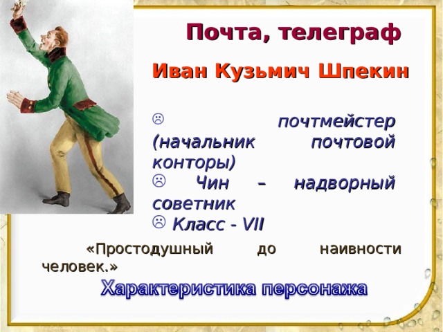 Почта, телеграф Иван Кузьмич Шпекин  почтмейстер (начальник почтовой конторы)  Чин – надворный советник  Класс - VII  «Простодушный до наивности человек.» 