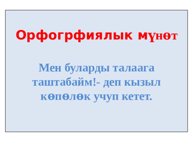  Орфогрфиялык м үнѳт  Мен буларды талаага таштабайм!- деп кызыл кѳпѳлѳк учуп кетет. 