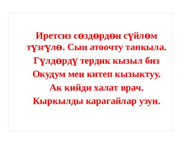 Иретсиз сѳздѳрдѳн сүйлѳм түзгүлѳ. Сын атоочту тапкыла. Гүлдѳрдү тердик кызыл биз Окудум мен китеп кызыктуу. Ак кийди халат врач. Кыркылды карагайлар узун.    