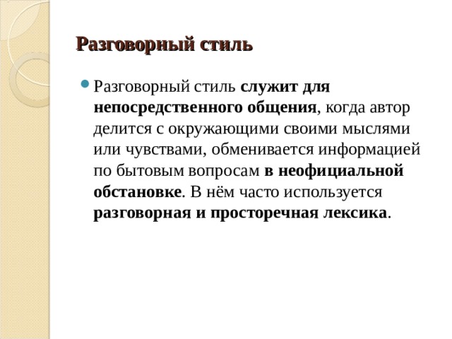 Разговорный стиль Разговорный стиль служит для непосредственного общения , когда автор делится с окружающими своими мыслями или чувствами, обменивается информацией по бытовым вопросам в неофициальной обстановке . В нём часто используется разговорная и просторечная лексика . 