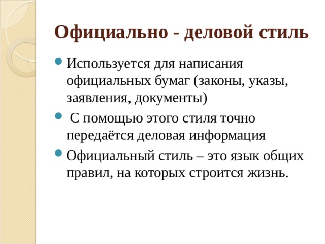 Официально - деловой стиль Используется для написания официальных бумаг (законы, указы, заявления, документы)  С помощью этого стиля точно передаётся деловая информация Официальный стиль – это язык общих правил, на которых строится жизнь. 