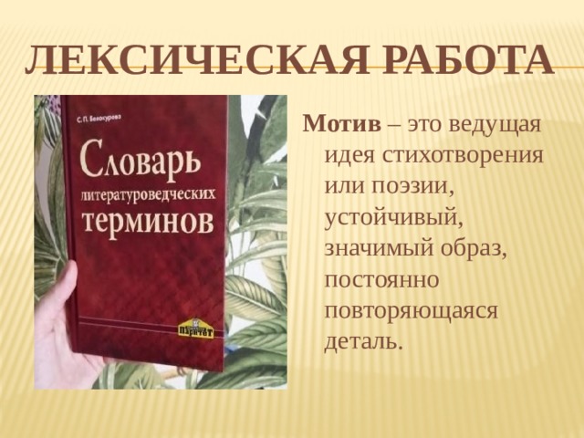 Лексическая работа Мотив – это ведущая идея стихотворения или поэзии, устойчивый, значимый образ, постоянно повторяющаяся деталь. 