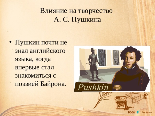 Влияние на творчество  А. С. Пушкина Пушкин почти не знал английского языка, когда впервые стал знакомиться с поэзией Байрона. 