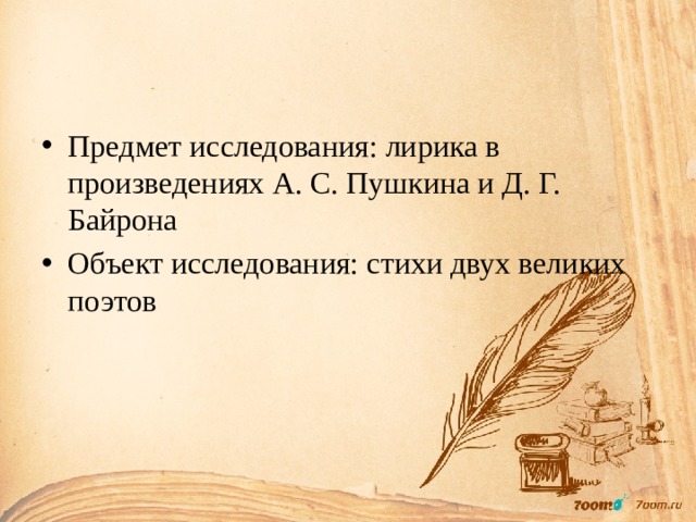 Предмет исследования: лирика в произведениях А. С. Пушкина и Д. Г. Байрона Объект исследования: стихи двух великих поэтов 