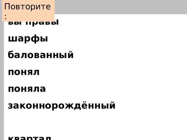 Повторите: вы правы шарфы балованный понял поняла законнорождённый  квартал щавелём сливовый алфавитный каталог цепочка  