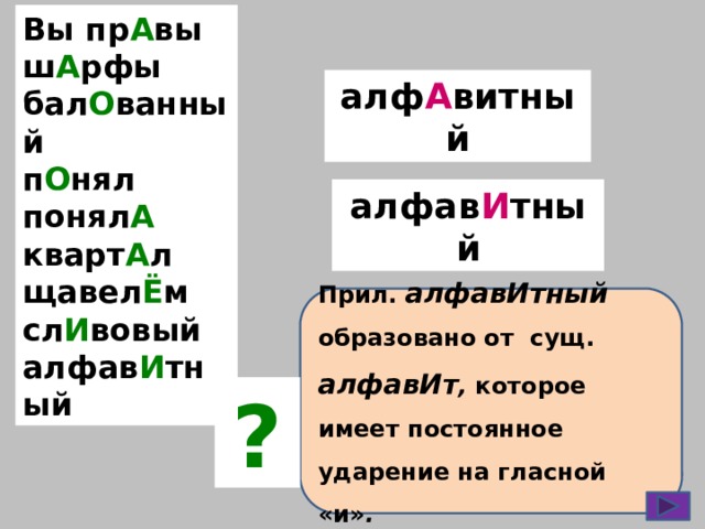 Вы пр А вы ш А рфы бал О ванный п О нял понял А кварт А л щавел Ё м сл И вовый алфав И тный алф А витный алфав И тный Прил. алфавИтный образовано от сущ. алфавИт , которое имеет постоянное ударение на гласной «и» . ? 