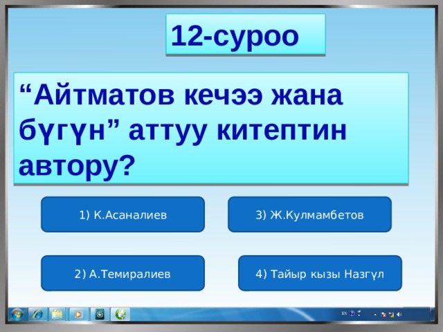 12-суроо “ Айтматов кечээ жана бүгүн” аттуу китептин автору? 1) К.Асаналиев 3) Ж.Кулмамбетов 2) А.Темиралиев 4) Тайыр кызы Назгүл 