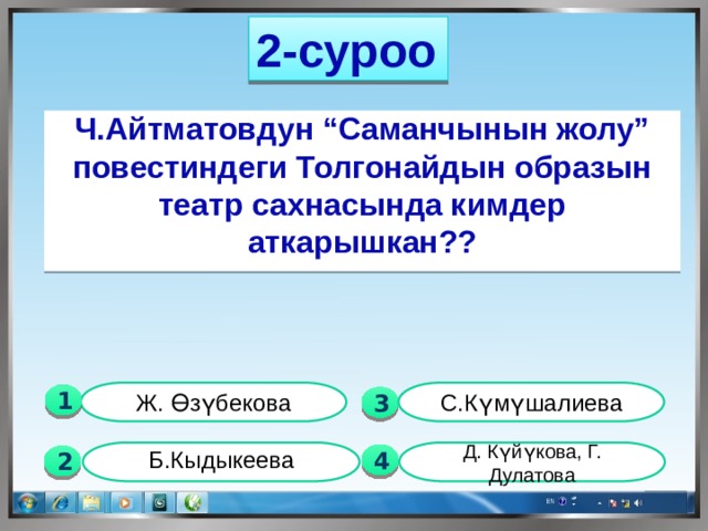 2-суроо  Ч.Айтматовдун “Саманчынын жолу” повестиндеги Толгонайдын образын театр сахнасында кимдер аткарышкан?? С.Күмүшалиева Ж. Өзүбекова 1  3  Д. Күйүкова, Г. Дулатова Б.Кыдыкеева  4 2 