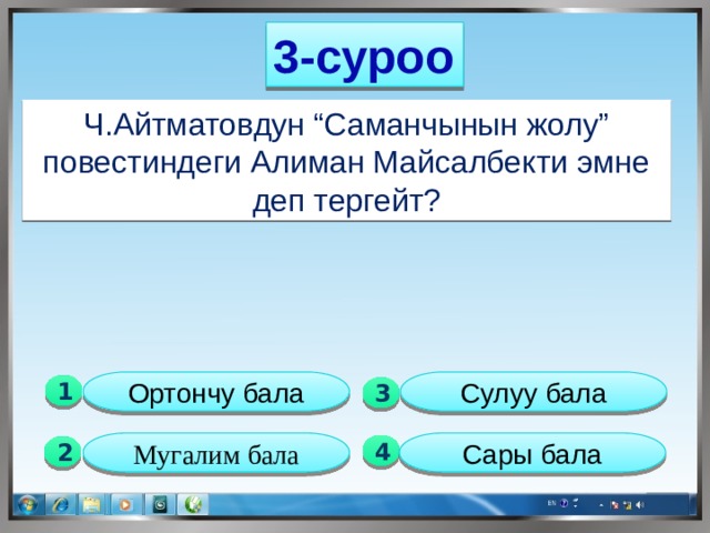 3-суроо Ч.Айтматовдун “Саманчынын жолу” повестиндеги Алиман Майсалбекти эмне деп тергейт? Ортончу бала Сулуу бала 1  3 Мугалим бала Сары бала 4 2 