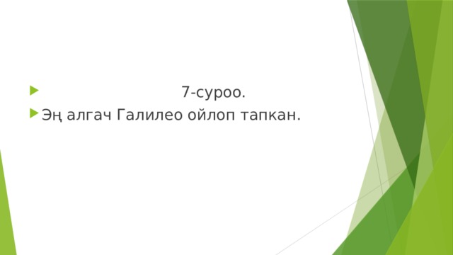  7-суроо. Эң алгач Галилео ойлоп тапкан. 