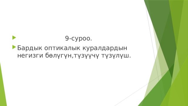  9-суроо. Бардык оптикалык куралдардын негизги бөлүгүн,түзүүчү түзүлүш. 