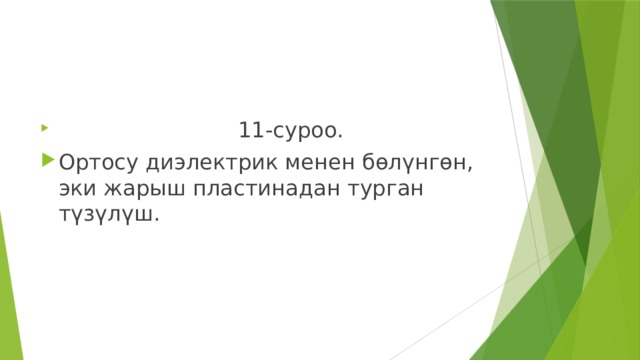   11-суроо. Ортосу диэлектрик менен бөлүнгөн, эки жарыш пластинадан турган түзүлүш. 