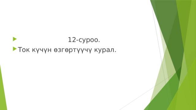  12-суроо. Ток күчүн өзгөртүүчү курал. 