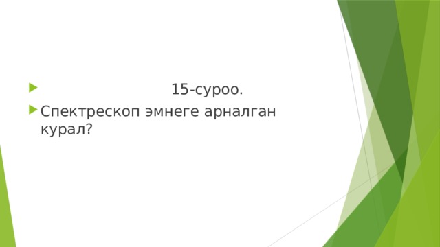  15-суроо. Спектрескоп эмнеге арналган курал? 