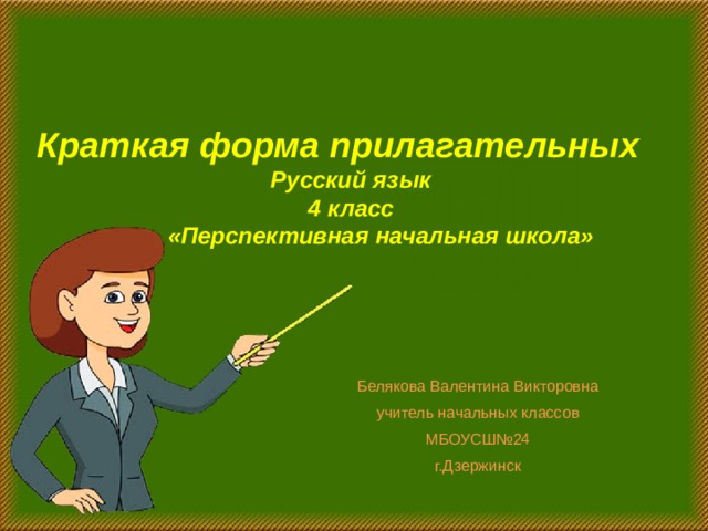 Краткая форма прилагательных Русский язык 4 класс  «Перспективная начальная школа» Белякова Валентина Викторовна учитель начальных классов МБОУСШ№24 г.Дзержинск 