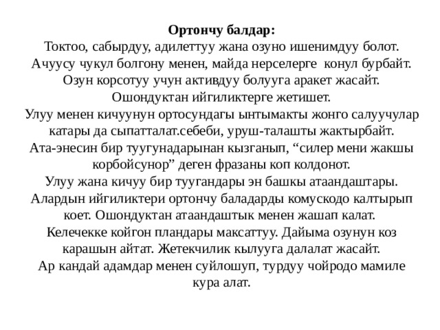 Ортончу балдар:  Токтоо, сабырдуу, адилеттуу жана озуно ишенимдуу болот.  Ачуусу чукул болгону менен, майда нерселерге конул бурбайт.  Озун корсотуу учун активдуу болууга аракет жасайт. Ошондуктан ийгиликтерге жетишет.  Улуу менен кичуунун ортосундагы ынтымакты жонго салуучулар катары да сыпатталат.себеби, уруш-талашты жактырбайт.  Ата-энесин бир туугунадарынан кызганып, “силер мени жакшы корбойсунор” деген фразаны коп колдонот.  Улуу жана кичуу бир туугандары эн башкы атаандаштары. Алардын ийгиликтери ортончу баладарды комускодо калтырып коет. Ошондуктан атаандаштык менен жашап калат.  Келечекке койгон пландары максаттуу. Дайыма озунун коз карашын айтат. Жетекчилик кылууга далалат жасайт.  Ар кандай адамдар менен суйлошуп, турдуу чойродо мамиле кура алат.   