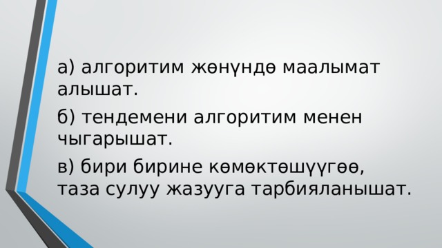 а) алгоритим жөнүндө маалымат алышат. б) тендемени алгоритим менен чыгарышат. в) бири бирине көмөктөшүүгөө, таза сулуу жазууга тарбияланышат. 