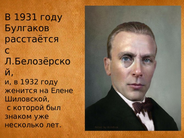 В 1931 году Булгаков расстаётся с Л.Белозёрской, и, в 1932 году женится на Елене Шиловской,  с которой был знаком уже несколько лет. 