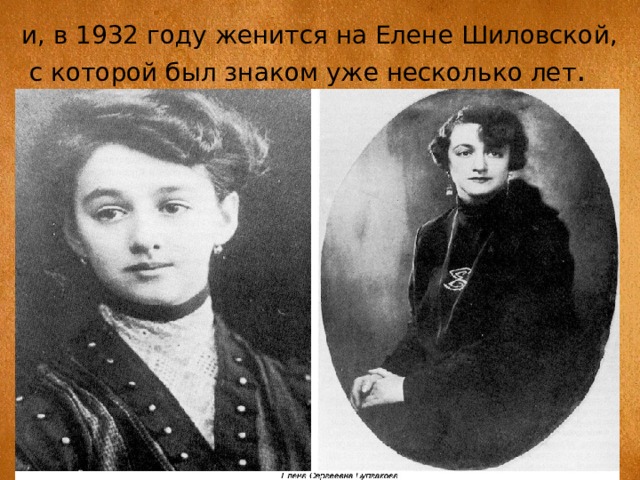 и, в 1932 году женится на Елене Шиловской,  с которой был знаком уже несколько лет . 