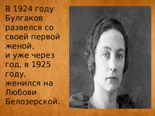 В 1924 году Булгаков развелся со своей первой женой, и уже через год, в 1925 году, женился на Любови Белозерской.  
