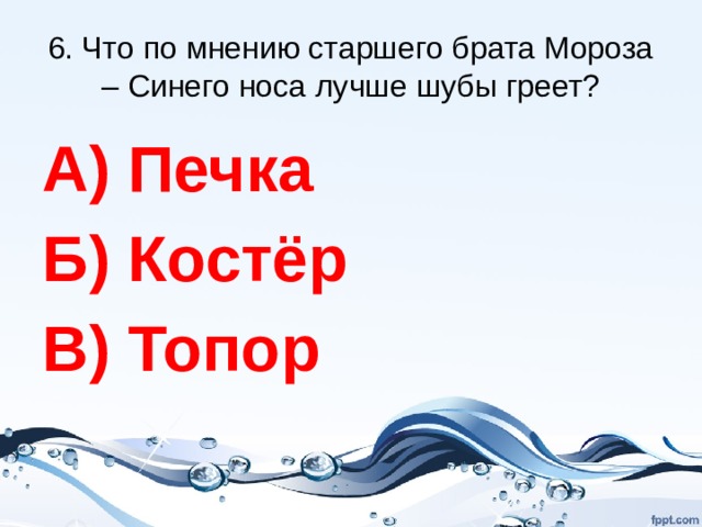 6. Что по мнению старшего брата Мороза – Синего носа лучше шубы греет? А) Печка Б) Костёр В) Топор 