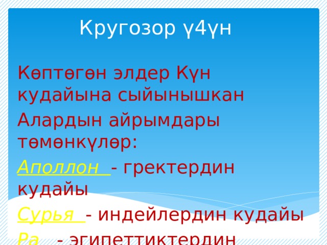 Кругозор ү4үн Көптөгөн элдер Күн кудайына сыйынышкан Алардын айрымдары төмөнкүлөр: Аполлон - гректердин кудайы Сурья - индейлердин кудайы Ра - эгипеттиктердин кудайы 