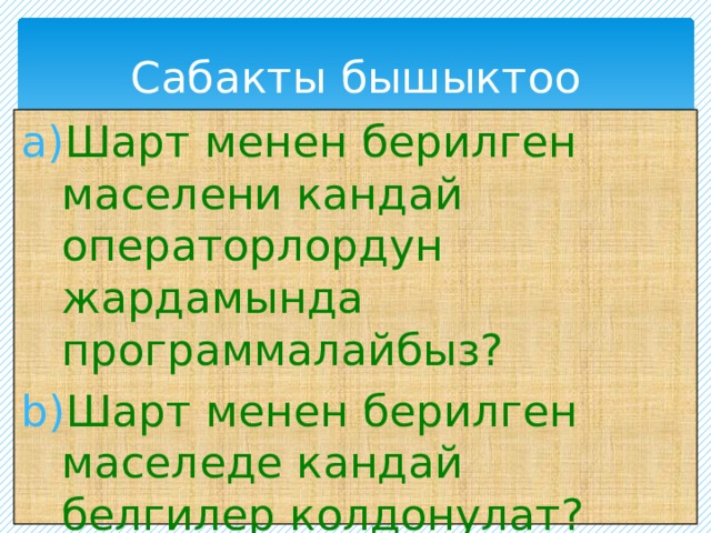 Сабакты бышыктоо Шарт менен берилген маселени кандай операторлордун жардамында программалайбыз? Шарт менен берилген маселеде кандай белгилер колдонулат?  турмуштан мисал келтиргиле? 