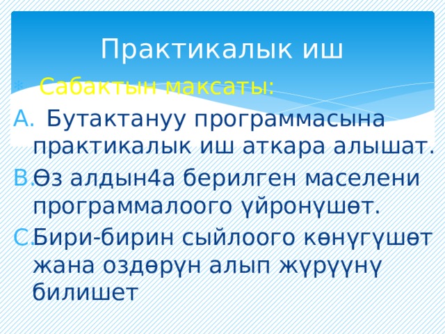 Практикалык иш  Сабактын максаты:  Бутактануу программасына практикалык иш аткара алышат. Өз алдын4а берилген маселени программалоого үйронүшөт. Бири-бирин сыйлоого көнүгүшөт жана оздөрүн алып жүрүүнү билишет 