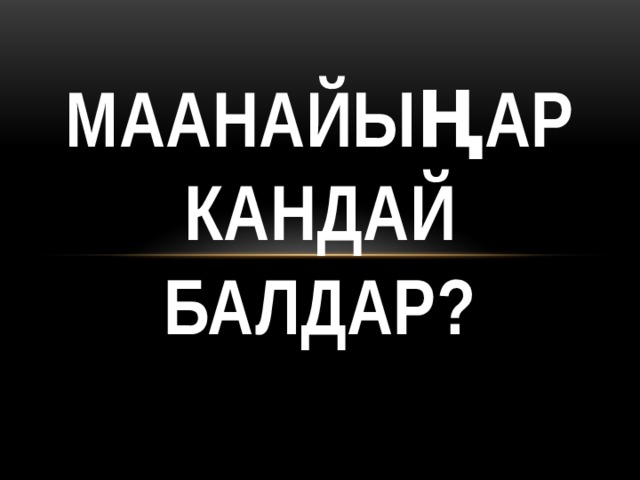 Маанайыңар  кандай балдар?   
