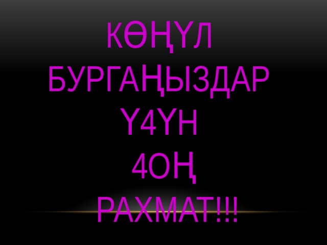 Көңүл  бургаңыздар  ү4үн  4оң  рахмат!!! 