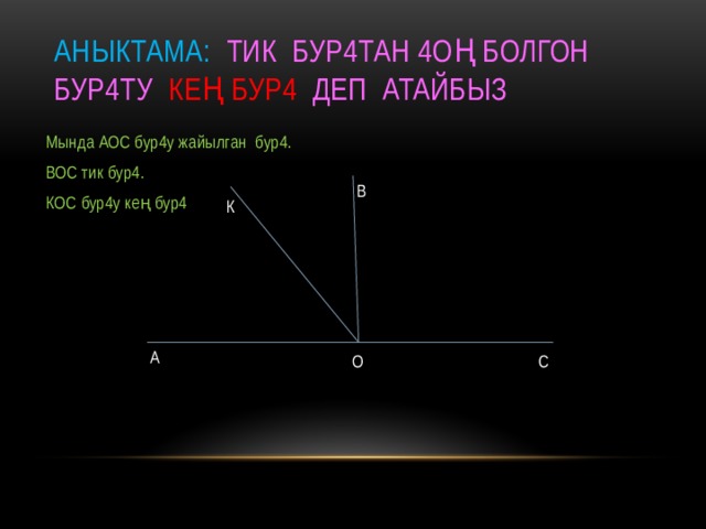 Аныктама: Тик бур4тан 4оң болгон бур4ту кең бур4 деп атайбыз Мында АОС бур4у жайылган бур4. ВОС тик бур4. КОС бур4у кең бур4 В К А С О 