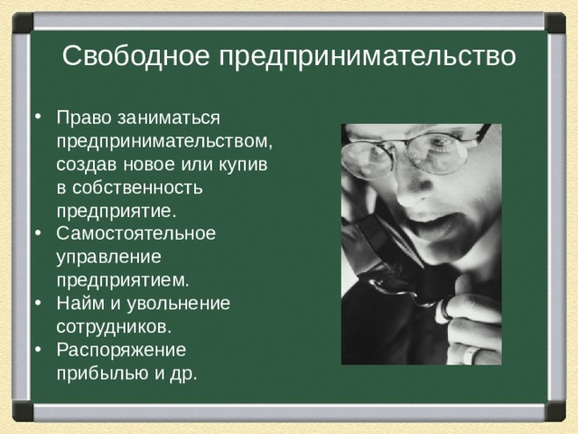 Свободное предпринимательство Право заниматься предпринимательством, создав новое или купив в собственность предприятие. Самостоятельное управление предприятием. Найм и увольнение сотрудников. Распоряжение прибылью и др. 