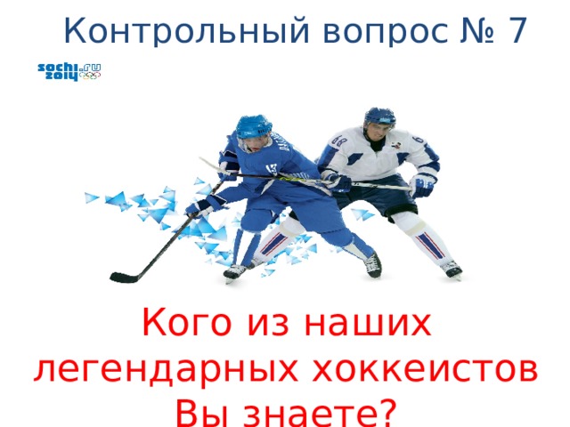 Контрольный вопрос № 7 Кого из наших легендарных хоккеистов Вы знаете? 