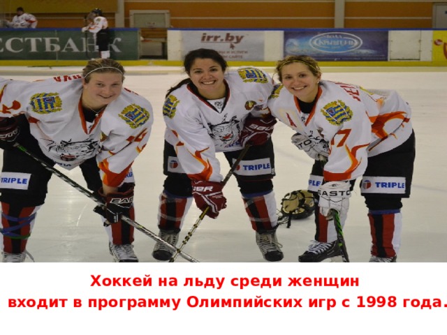  Хоккей на льду среди женщин входит в программу Олимпийских игр с 1998 года.  