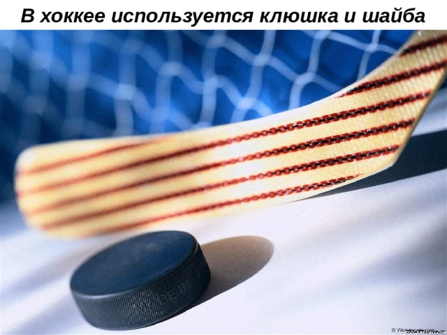 В хоккее используется клюшка и шайба 