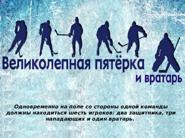 Одновременно на поле со стороны одной команды должны находиться шесть игроков: два защитника, три нападающих и один вратарь. 