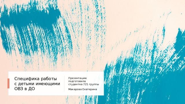 Специфика работы с детьми имеющими ОВЗ в ДО Презентацию подготовила студентка 721 группы Макарова Екатерина 