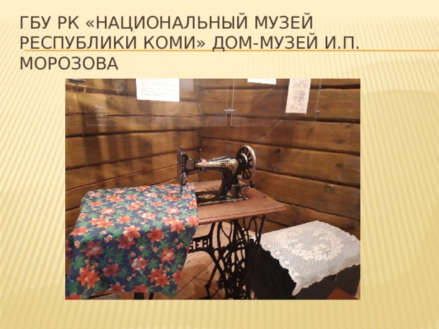 ГБУ РК «Национальный музей Республики Коми» дом-музей И.П. Морозова 