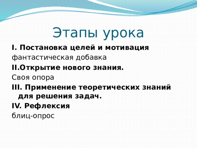 Этапы урока I. Постановка целей и мотивация фантастическая добавка II.Открытие нового знания. Своя опора III. Применение теоретических знаний для решения задач. IV. Рефлексия блиц-опрос 