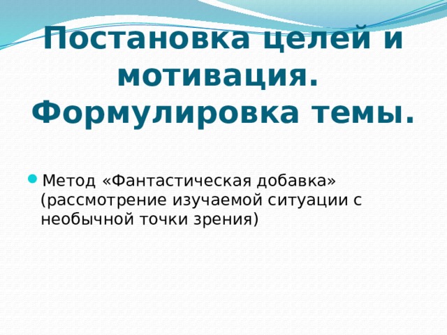 Постановка целей и мотивация.  Формулировка темы. Метод «Фантастическая добавка» (рассмотрение изучаемой ситуации с необычной точки зрения) 