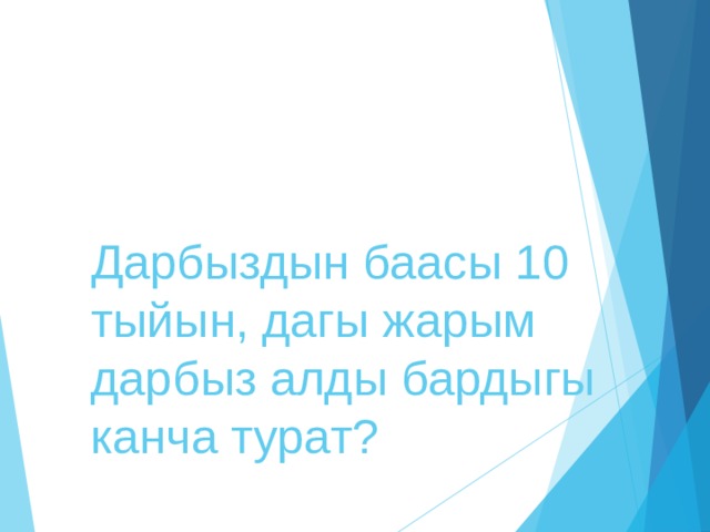 Дарбыздын баасы 10 тыйын, дагы жарым дарбыз алды бардыгы канча турат? 