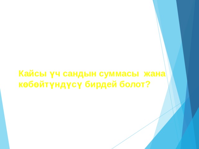 Кайсы үч сандын суммасы жана көбөйтүндүсү бирдей болот? 
